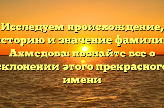 Исследуем происхождение, историю и значение фамилии Ахмедова: познайте все о склонении этого прекрасного имени