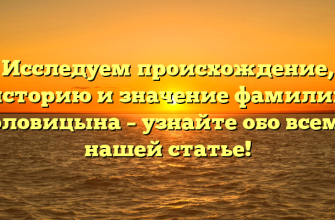 Исследуем происхождение, историю и значение фамилии Головицына – узнайте обо всем в нашей статье!