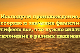 Исследуем происхождение, историю и значение фамилии Естифеев: все, что нужно знать и склонение в разных падежах