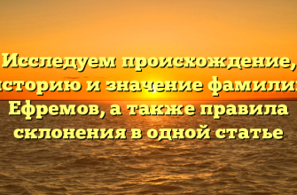 Исследуем происхождение, историю и значение фамилии Ефремов, а также правила склонения в одной статье