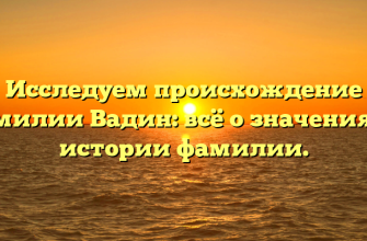 Исследуем происхождение фамилии Вадин: всё о значениях и истории фамилии.