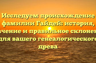 Исследуем происхождение фамилии Гайдей: история, значение и правильное склонение для вашего генеалогического древа