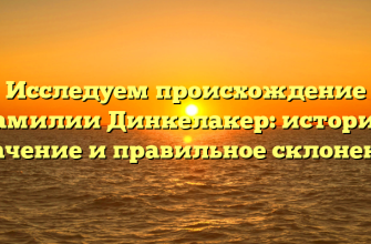 Исследуем происхождение фамилии Динкелакер: история, значение и правильное склонение
