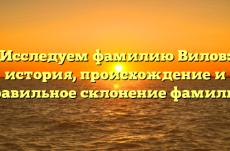Исследуем фамилию Вилов: история, происхождение и правильное склонение фамилии