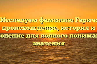 Исследуем фамилию Герич: происхождение, история и склонение для полного понимания значения
