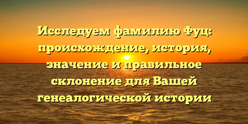 Исследуем фамилию Фуц: происхождение, история, значение и правильное склонение для Вашей генеалогической истории Исследуем фамилию Фуц: происхождение, история, значение и правильное склонение для Вашей генеалогической истории