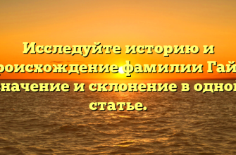 Исследуйте историю и происхождение фамилии Гайк: значение и склонение в одной статье.