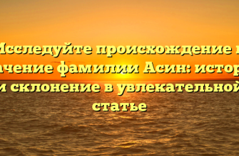 Исследуйте происхождение и значение фамилии Асин: история и склонение в увлекательной статье