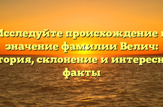 Исследуйте происхождение и значение фамилии Велич: история, склонение и интересные факты