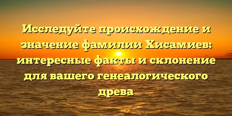 Исследуйте происхождение и значение фамилии Хисамиев: интересные факты и склонение для вашего генеалогического древа Исследуйте происхождение и значение фамилии Хисамиев: интересные факты и склонение для вашего генеалогического древа