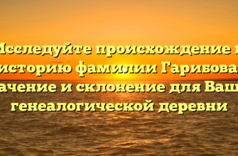 Исследуйте происхождение и историю фамилии Гарибова: значение и склонение для Вашей генеалогической деревни Исследуйте происхождение и историю фамилии Гарибова: значение и склонение для Вашей генеалогической деревни