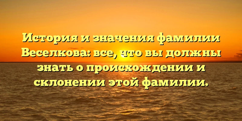 История и значения фамилии Веселкова: все, что вы должны знать о происхождении и склонении этой фамилии. История и значения фамилии Веселкова: все, что вы должны знать о происхождении и склонении этой фамилии.