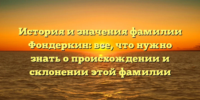 История и значения фамилии Фондеркин: все, что нужно знать о происхождении и склонении этой фамилии История и значения фамилии Фондеркин: все, что нужно знать о происхождении и склонении этой фамилии