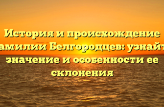 История и происхождение фамилии Белгородцев: узнайте значение и особенности ее склонения