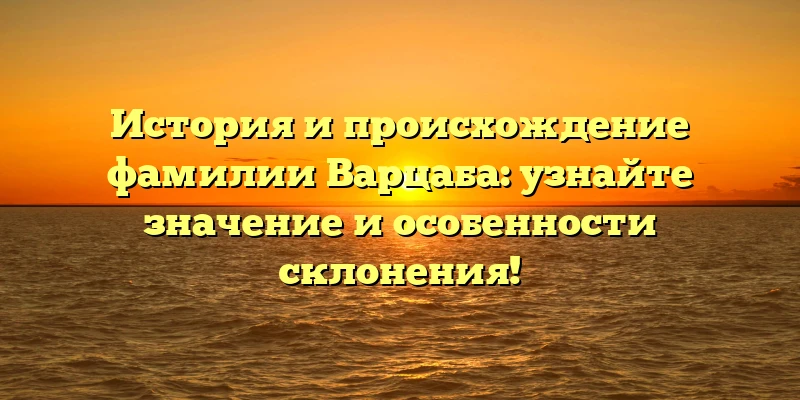 История и происхождение фамилии Варцаба: узнайте значение и особенности склонения! История и происхождение фамилии Варцаба: узнайте значение и особенности склонения!