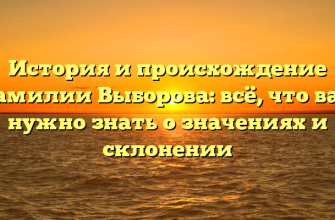 История и происхождение фамилии Выборова: всё, что вам нужно знать о значениях и склонении