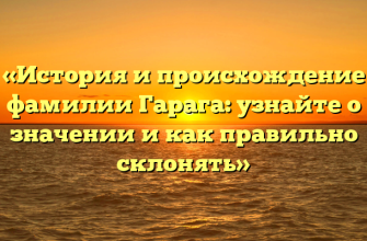 «История и происхождение фамилии Гарага: узнайте о значении и как правильно склонять» «История и происхождение фамилии Гарага: узнайте о значении и как правильно склонять»