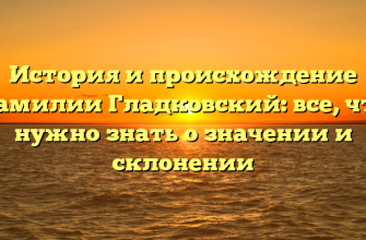 История и происхождение фамилии Гладковский: все, что нужно знать о значении и склонении