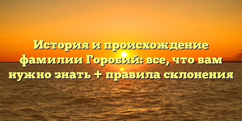 История и происхождение фамилии Горобий: все, что вам нужно знать + правила склонения История и происхождение фамилии Горобий: все, что вам нужно знать + правила склонения