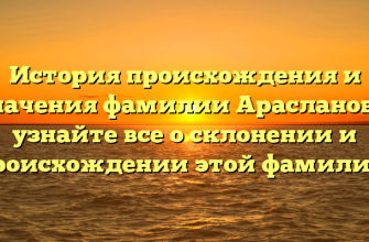 История происхождения и значения фамилии Арасланова: узнайте все о склонении и происхождении этой фамилии!