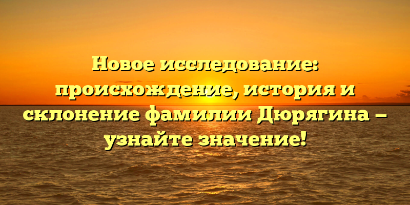 Новое исследование: происхождение, история и склонение фамилии Дюрягина — узнайте значение!