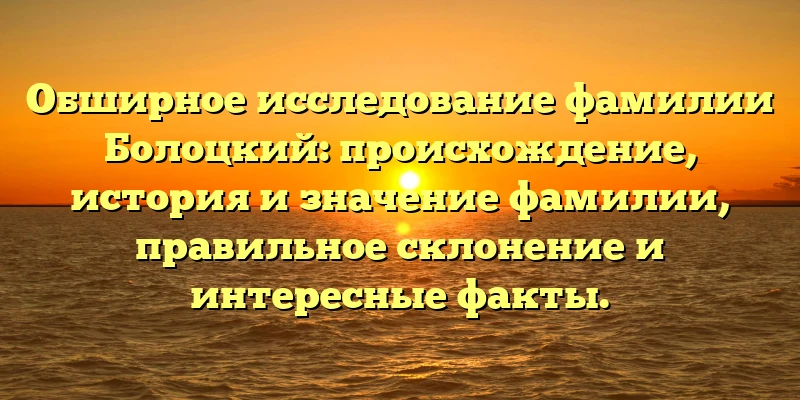 Обширное исследование фамилии Болоцкий: происхождение, история и значение фамилии, правильное склонение и интересные факты. Обширное исследование фамилии Болоцкий: происхождение, история и значение фамилии, правильное склонение и интересные факты.