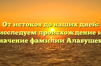 От истоков до наших дней: исследуем происхождение и значение фамилии Алабушева