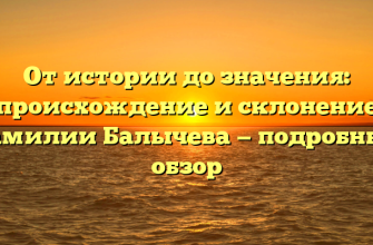 От истории до значения: происхождение и склонение фамилии Балычева — подробный обзор От истории до значения: происхождение и склонение фамилии Балычева — подробный обзор