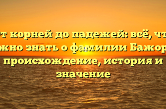 От корней до падежей: всё, что нужно знать о фамилии Бажора – происхождение, история и значение