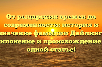 От рыцарских времен до современности: история и значение фамилии Дайлинг. Склонение и происхождение в одной статье!