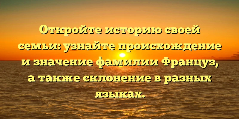 Откройте историю своей семьи: узнайте происхождение и значение фамилии Француз, а также склонение в разных языках. Откройте историю своей семьи: узнайте происхождение и значение фамилии Француз, а также склонение в разных языках.