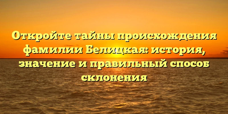 Откройте тайны происхождения фамилии Белицкая: история, значение и правильный способ склонения Откройте тайны происхождения фамилии Белицкая: история, значение и правильный способ склонения