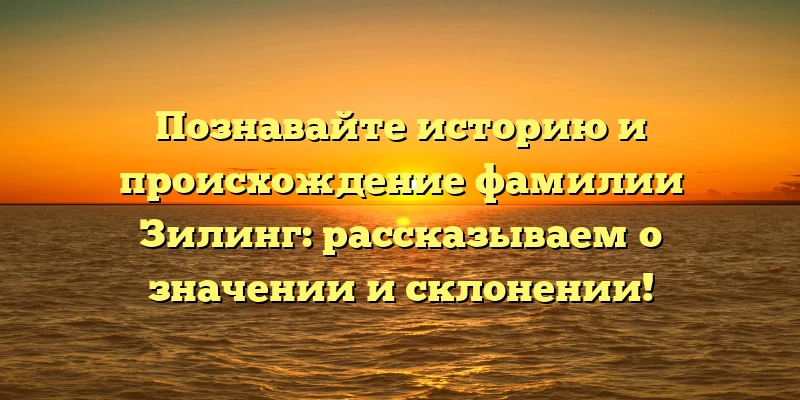 Познавайте историю и происхождение фамилии Зилинг: рассказываем о значении и склонении! Познавайте историю и происхождение фамилии Зилинг: рассказываем о значении и склонении!