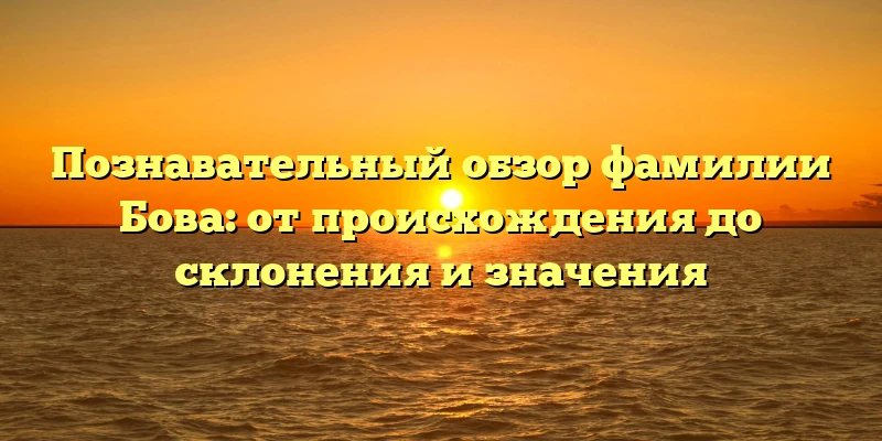Познавательный обзор фамилии Бова: от происхождения до склонения и значения Познавательный обзор фамилии Бова: от происхождения до склонения и значения