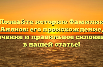 Познайте историю Фамилии Анянов: его происхождение, значение и правильное склонение в нашей статье!