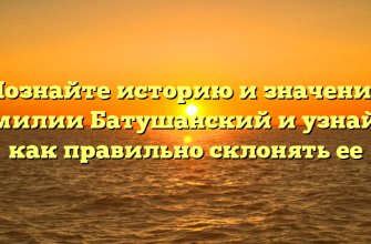 Познайте историю и значение фамилии Батушанский и узнайте, как правильно склонять ее
