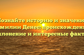 Познайте историю и значение фамилии Денес: происхождение, склонение и интересные факты