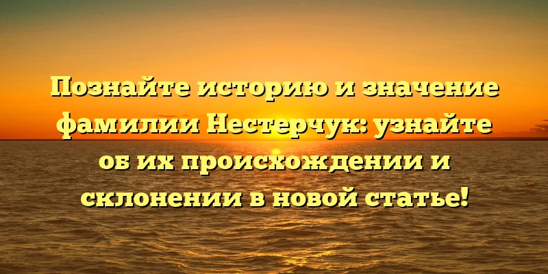 Познайте историю и значение фамилии Нестерчук: узнайте об их происхождении и склонении в новой статье! Познайте историю и значение фамилии Нестерчук: узнайте об их происхождении и склонении в новой статье!
