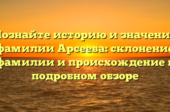 Познайте историю и значения фамилии Арсеева: склонение фамилии и происхождение в подробном обзоре