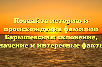 Познайте историю и происхождение фамилии Барышевская: склонение, значение и интересные факты.