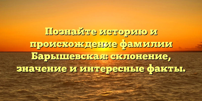 Познайте историю и происхождение фамилии Барышевская: склонение, значение и интересные факты. Познайте историю и происхождение фамилии Барышевская: склонение, значение и интересные факты.