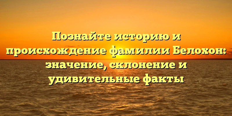 Познайте историю и происхождение фамилии Белохон: значение, склонение и удивительные факты Познайте историю и происхождение фамилии Белохон: значение, склонение и удивительные факты