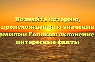 Познайте историю, происхождение и значение фамилии Голяков: склонение и интересные факты