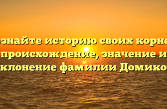 Познайте историю своих корней: происхождение, значение и склонение фамилии Домиков