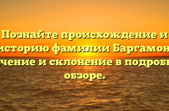 Познайте происхождение и историю фамилии Баргамон: значение и склонение в подробном обзоре.