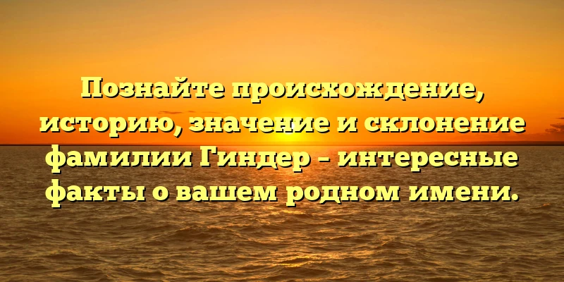 Познайте происхождение, историю, значение и склонение фамилии Гиндер – интересные факты о вашем родном имени. Познайте происхождение, историю, значение и склонение фамилии Гиндер – интересные факты о вашем родном имени.