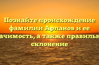 Познайте происхождение фамилии Арланов и ее значимость, а также правильное склонение