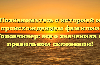 Познакомьтесь с историей и происхождением фамилии Головчинер: все о значениях и правильном склонении!