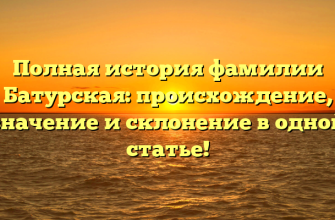 Полная история фамилии Батурская: происхождение, значение и склонение в одной статье!