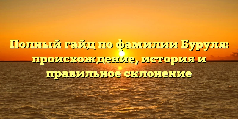Полный гайд по фамилии Буруля: происхождение, история и правильное склонение Полный гайд по фамилии Буруля: происхождение, история и правильное склонение